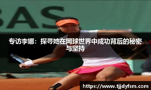 专访李娜：探寻她在网球世界中成功背后的秘密与坚持