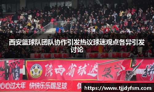 西安篮球队团队协作引发热议球迷观点各异引发讨论
