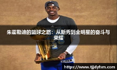 朱霍勒迪的篮球之路：从新秀到全明星的奋斗与荣耀