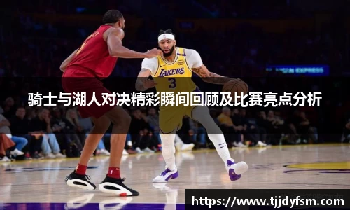 骑士与湖人对决精彩瞬间回顾及比赛亮点分析