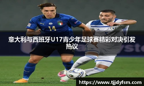 意大利与西班牙U17青少年足球赛精彩对决引发热议