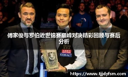 傅家俊与罗伯逊世锦赛巅峰对决精彩回顾与赛后分析