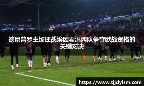 米乐YY易游德尼普罗主场迎战埃因霍温两队争夺欧战资格的关键对决