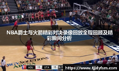米乐YY易游NBA爵士与火箭精彩对决录像回放全程回顾及精彩瞬间分析
