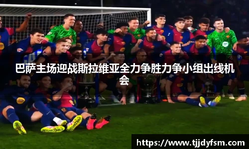 米乐YY易游巴萨主场迎战斯拉维亚全力争胜力争小组出线机会