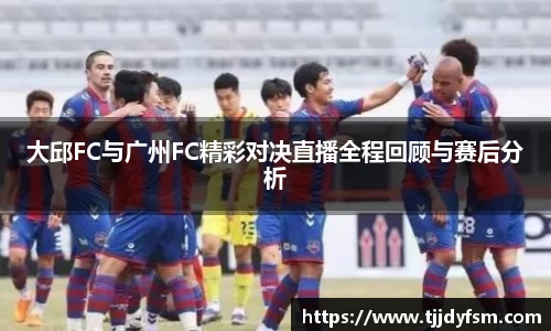 米乐YY易游大邱FC与广州FC精彩对决直播全程回顾与赛后分析